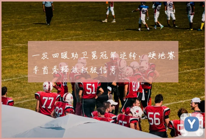 一发回暖助卫冕冠军逆转，硬地赛季首秀释放积极信号