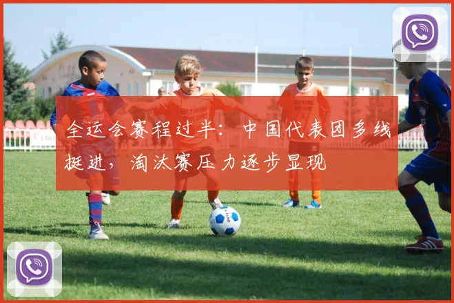 全运会赛程过半：中国代表团多线挺进，淘汰赛压力逐步显现