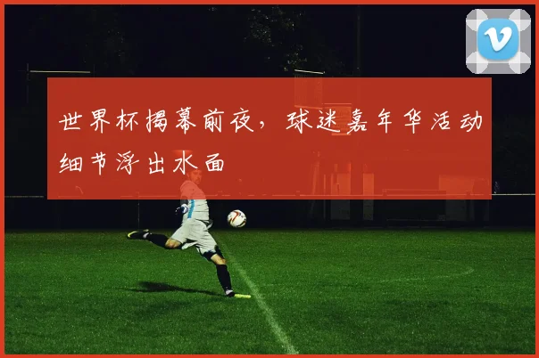 世界杯揭幕前夜，球迷嘉年华活动细节浮出水面