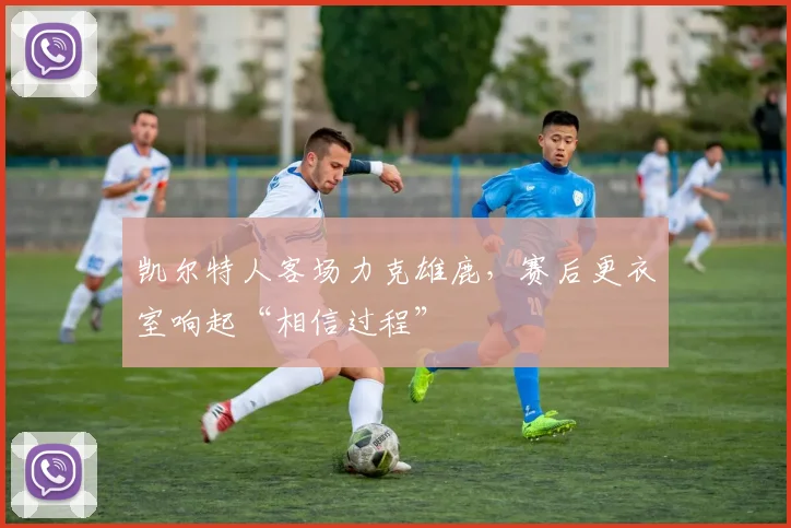 凯尔特人客场力克雄鹿，赛后更衣室响起“相信过程”