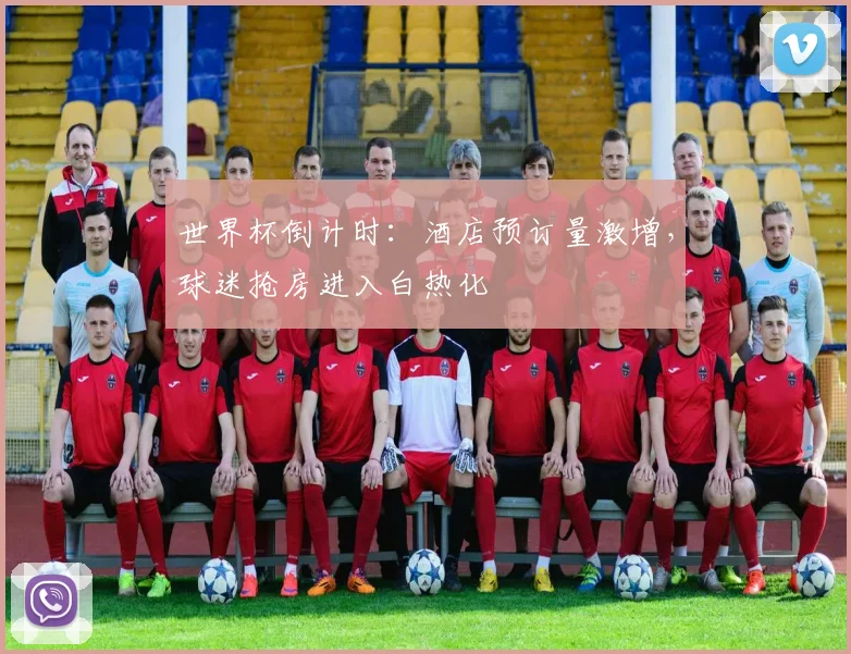 世界杯倒计时：酒店预订量激增，球迷抢房进入白热化
