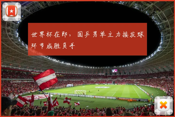 世界杯在即，国乒男单主力接发球环节成胜负手