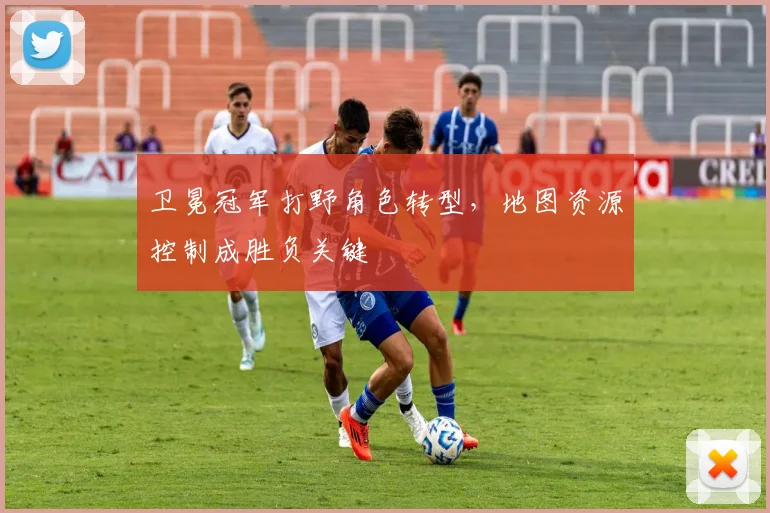卫冕冠军打野角色转型，地图资源控制成胜负关键