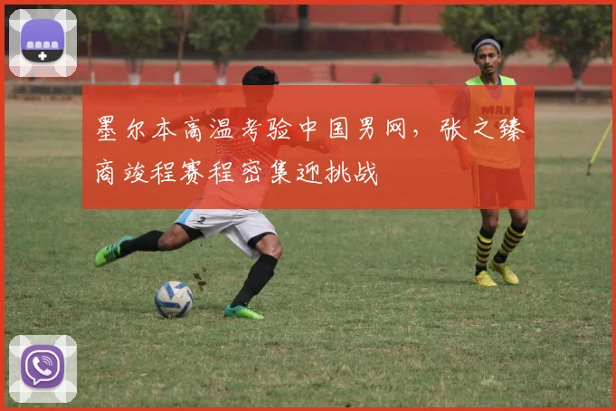 墨尔本高温考验中国男网，张之臻商竣程赛程密集迎挑战