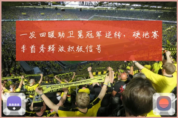 一发回暖助卫冕冠军逆转，硬地赛季首秀释放积极信号