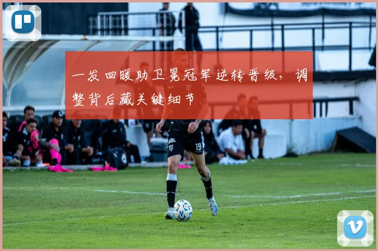 一发回暖助卫冕冠军逆转晋级，调整背后藏关键细节