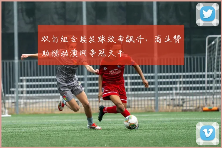 双打组合接发球效率飙升，商业赞助搅动澳网争冠天平