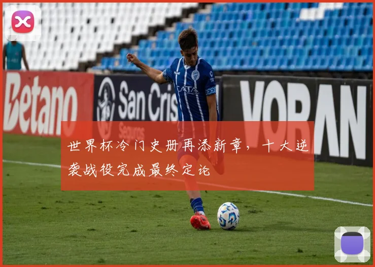世界杯冷门史册再添新章，十大逆袭战役完成最终定论
