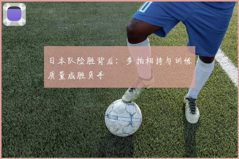 日本队险胜背后：多拍相持与训练质量成胜负手